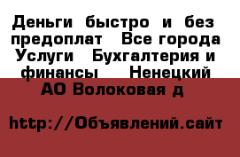 Деньги  быстро  и  без  предоплат - Все города Услуги » Бухгалтерия и финансы   . Ненецкий АО,Волоковая д.